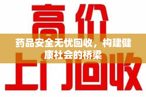 佛山药品安全无忧回收，构建健康社会的桥梁