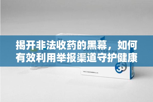 佛山揭开非法收药的黑幕，如何有效利用举报渠道守护健康