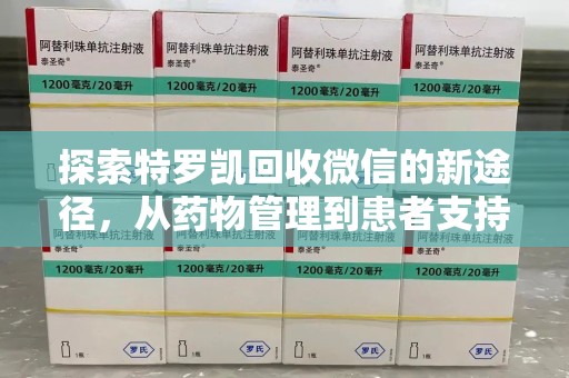 佛山探索特罗凯回收微信的新途径，从药物管理到患者支持