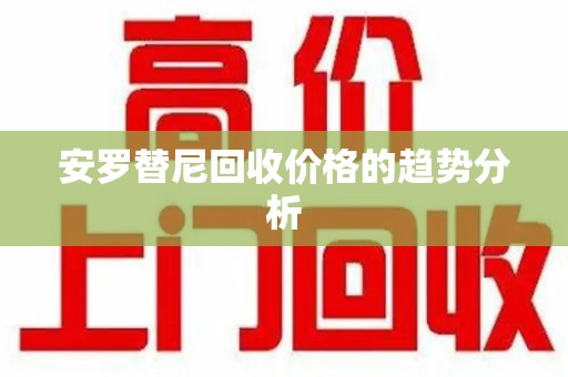 佛山安罗替尼回收价格的趋势分析