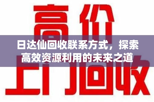 佛山日达仙回收联系方式，探索高效资源利用的未来之道