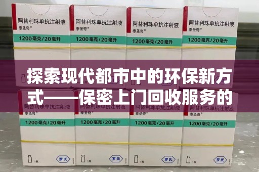 佛山探索现代都市中的环保新方式——保密上门回收服务的崛起