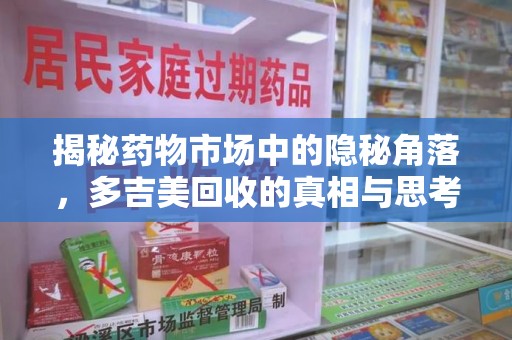 佛山揭秘药物市场中的隐秘角落，多吉美回收的真相与思考