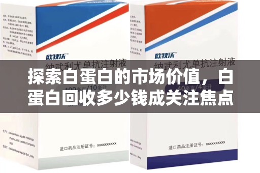 佛山探索白蛋白的市场价值，白蛋白回收多少钱成关注焦点