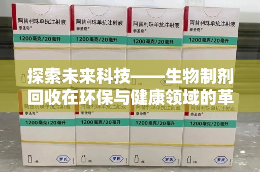 佛山探索未来科技——生物制剂回收在环保与健康领域的革命性作用