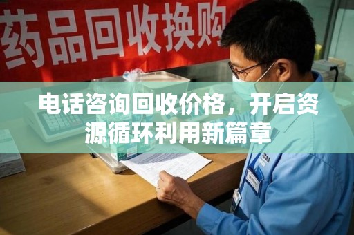 佛山电话咨询回收价格，开启资源循环利用新篇章