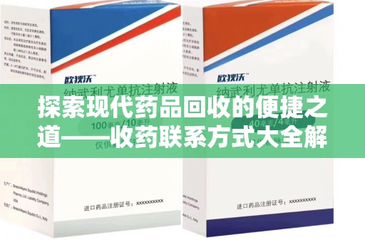 佛山探索现代药品回收的便捷之道——收药联系方式大全解析