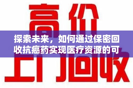 佛山探索未来，如何通过保密回收抗癌药实现医疗资源的可持续发展