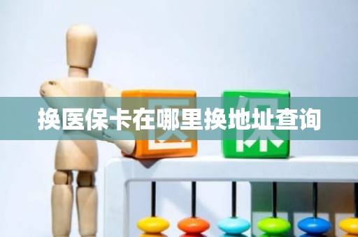 佛山换医保卡在哪里换地址查询